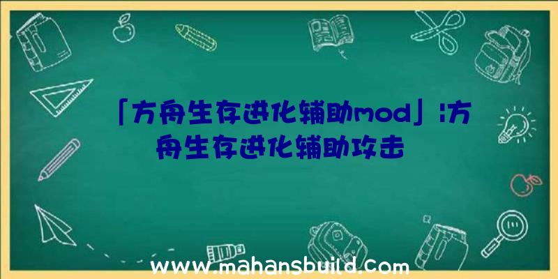 「方舟生存进化辅助mod」|方舟生存进化辅助攻击